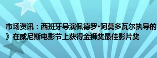 市场资讯：西班牙导演佩德罗·阿莫多瓦尔执导的《隔壁房间》在威尼斯电影节上获得金狮奖最佳影片奖