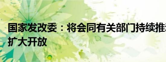国家发改委：将会同有关部门持续推动服务业扩大开放