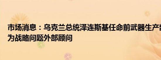 市场消息：乌克兰总统泽连斯基任命前武器生产部长卡米申为战略问题外部顾问