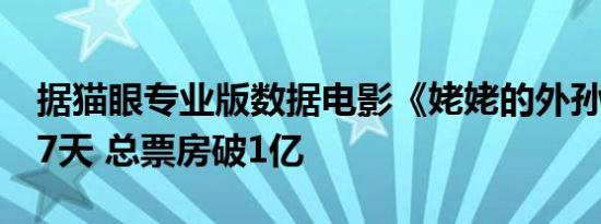 据猫眼专业版数据电影《姥姥的外孙》上映17天 总票房破1亿