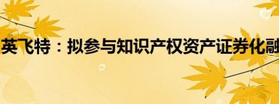 英飞特：拟参与知识产权资产证券化融资事项