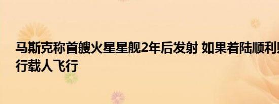马斯克称首艘火星星舰2年后发射 如果着陆顺利则4年后执行载人飞行