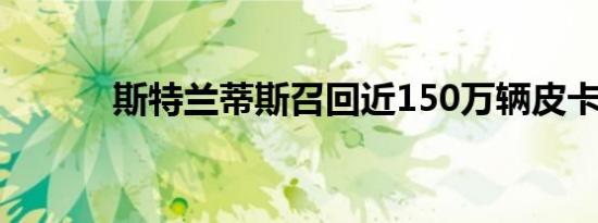 斯特兰蒂斯召回近150万辆皮卡