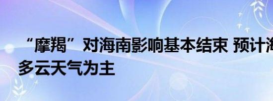 “摩羯”对海南影响基本结束 预计海南将以多云天气为主