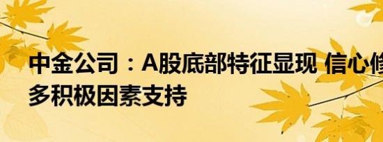 中金公司：A股底部特征显现 信心修复需更多积极因素支持