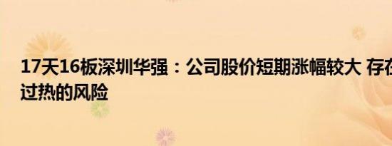 17天16板深圳华强：公司股价短期涨幅较大 存在市场情绪过热的风险