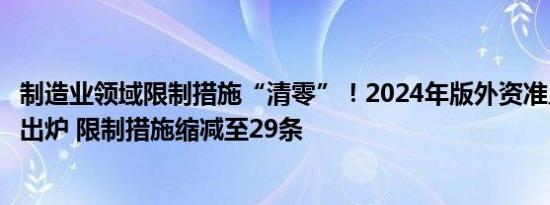 制造业领域限制措施“清零”！2024年版外资准入负面清单出炉 限制措施缩减至29条