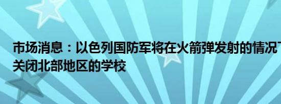 市场消息：以色列国防军将在火箭弹发射的情况下决定是否关闭北部地区的学校
