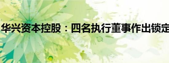 华兴资本控股：四名执行董事作出锁定期承诺