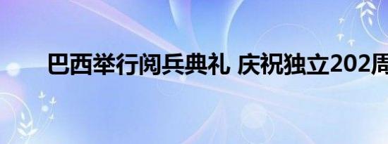 巴西举行阅兵典礼 庆祝独立202周年