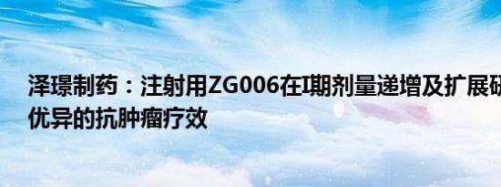 泽璟制药：注射用ZG006在I期剂量递增及扩展研究中呈现优异的抗肿瘤疗效