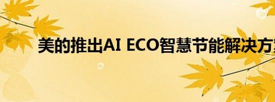 美的推出AI ECO智慧节能解决方案