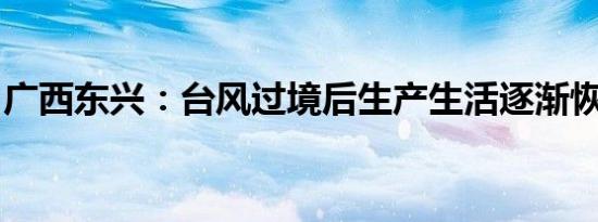 广西东兴：台风过境后生产生活逐渐恢复正常