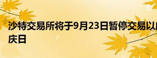 沙特交易所将于9月23日暂停交易以庆祝其国庆日