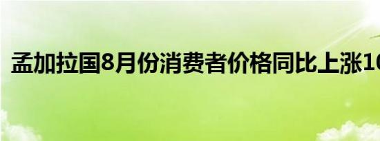 孟加拉国8月份消费者价格同比上涨10.49%