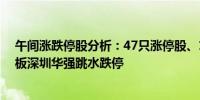 午间涨跌停股分析：47只涨停股、18只跌停股老百姓7天6板深圳华强跳水跌停