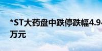 *ST大药盘中跌停跌幅4.94%成交额超1479万元