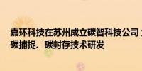 嘉环科技在苏州成立碳智科技公司 业务含碳减排、碳转化、碳捕捉、碳封存技术研发