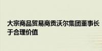 大宗商品贸易商贡沃尔集团董事长：油价在70美元/桶时处于合理价值