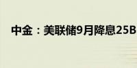 中金：美联储9月降息25BP仍是基准情形