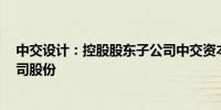 中交设计：控股股东子公司中交资本拟1亿元-2亿元增持公司股份