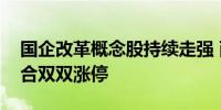 国企改革概念股持续走强 西域旅游、国旅联合双双涨停
