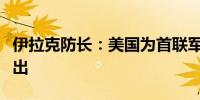 伊拉克防长：美国为首联军将在两年内分步撤出