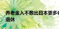 养老金入不敷出日本更多老人推迟到70岁后退休