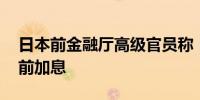 日本前金融厅高级官员称 日本央行可能年底前加息