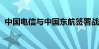 中国电信与中国东航签署战略合作框架协议