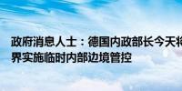 政府消息人士：德国内政部长今天将下令在所有德国陆地边界实施临时内部边境管控