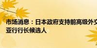 市场消息：日本政府支持前高级外交官神田真人作为下一任亚行行长候选人
