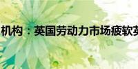 机构：英国劳动力市场疲软英镑面临贬值风险