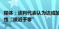 媒体：谈判代表认为达成加沙人质协议的可能性“接近于零”