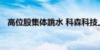 高位股集体跳水 科森科技上演天地板行情
