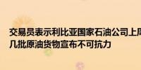 交易员表示利比亚国家石油公司上周对从Es Sider港装载的几批原油货物宣布不可抗力