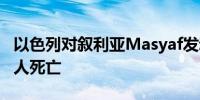 以色列对叙利亚Masyaf发动袭击造成至少14人死亡