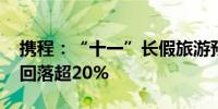 携程：“十一”长假旅游预订火爆 机票价格回落超20%