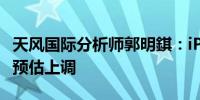 天风国际分析师郭明錤：iPhone 16系列出货预估上调