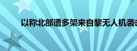 以称北部遭多架来自黎无人机袭击