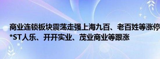 商业连锁板块震荡走强上海九百、老百姓等涨停达嘉维康、*ST人乐、开开实业、茂业商业等跟涨