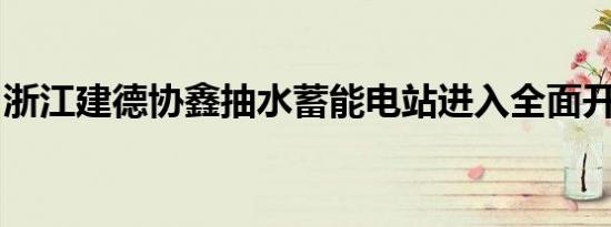 浙江建德协鑫抽水蓄能电站进入全面开工阶段