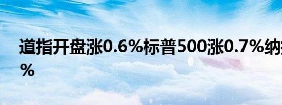 道指开盘涨0.6%标普500涨0.7%纳指涨0.9%