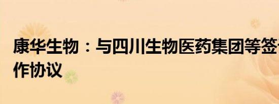 康华生物：与四川生物医药集团等签订战略合作协议