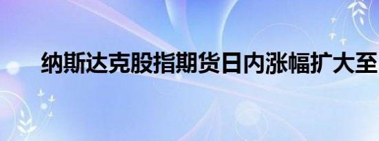 纳斯达克股指期货日内涨幅扩大至1%