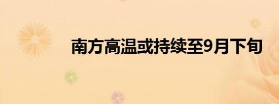 南方高温或持续至9月下旬