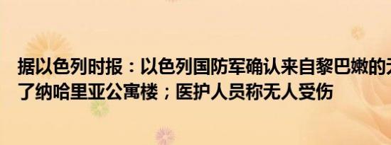 据以色列时报：以色列国防军确认来自黎巴嫩的无人机袭击了纳哈里亚公寓楼；医护人员称无人受伤