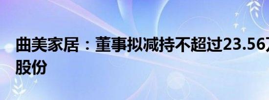 曲美家居：董事拟减持不超过23.56万股公司股份