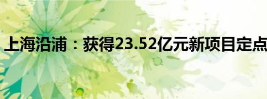 上海沿浦：获得23.52亿元新项目定点通知书