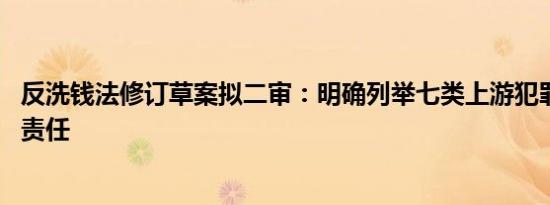 反洗钱法修订草案拟二审：明确列举七类上游犯罪 完善法律责任